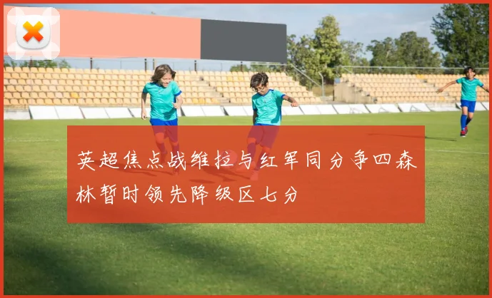 英超焦点战维拉与红军同分争四森林暂时领先降级区七分