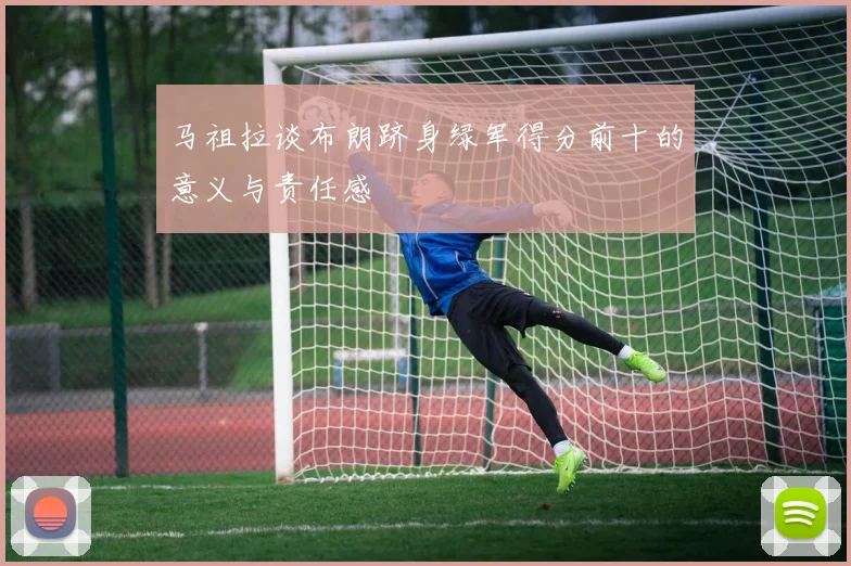 马祖拉谈布朗跻身绿军得分前十的意义与责任感