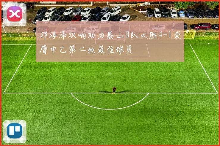 邓淳泽双响助力泰山B队大胜4-1荣膺中乙第二轮最佳球员