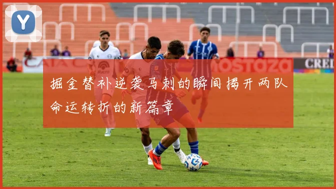 掘金替补逆袭马刺的瞬间揭开两队命运转折的新篇章
