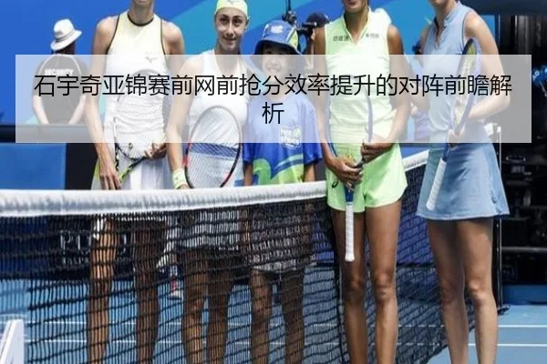 石宇奇亚锦赛前网前抢分效率提升的对阵前瞻解析